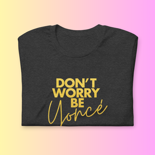 Don’t Worry Be Yoncé Tee – Empowerment Graphic T-Shirt
