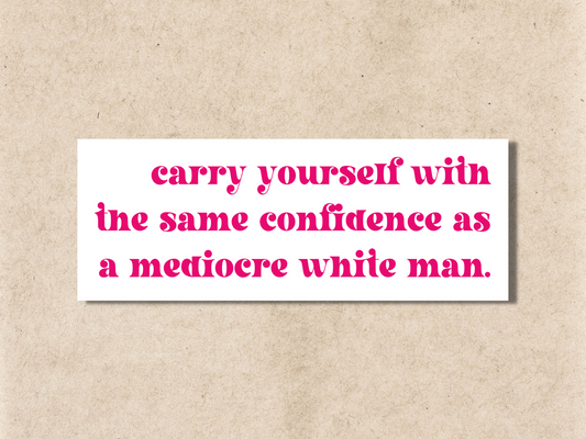 Carry Yourself With the Same Confidence as a Mediocre White Man Sticker