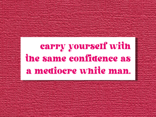 Carry Yourself With the Same Confidence as a Mediocre White Man Sticker