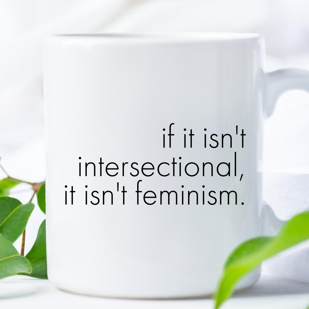 if it isn’t intersectional, it isn’t feminism. Mug | 12oz